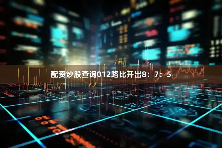 配资炒股查询012路比开出8：7：5