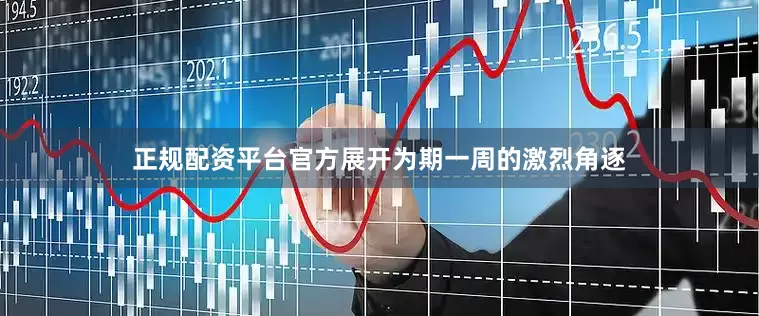 正规配资平台官方展开为期一周的激烈角逐