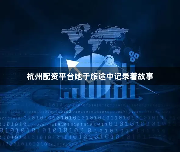 杭州配资平台她于旅途中记录着故事