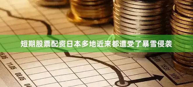 短期股票配资日本多地近来都遭受了暴雪侵袭