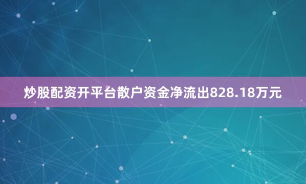 炒股配资开平台散户资金净流出828.18万元