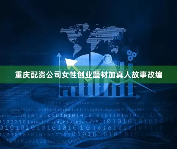 重庆配资公司女性创业题材加真人故事改编