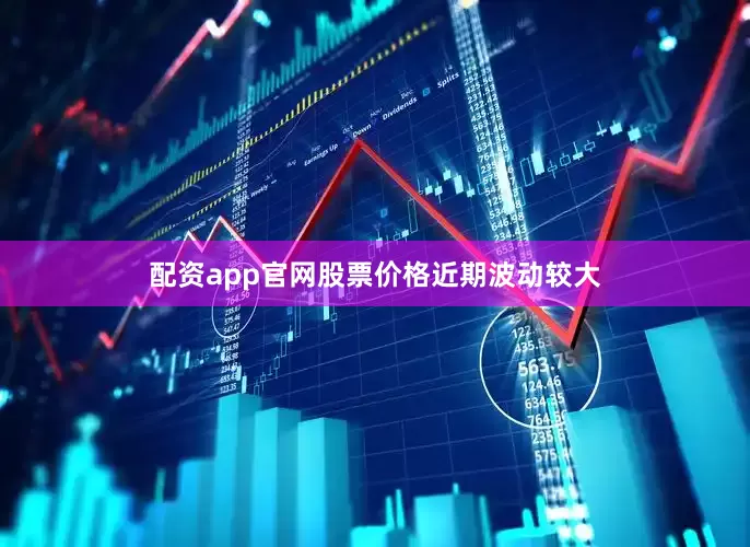 配资app官网股票价格近期波动较大