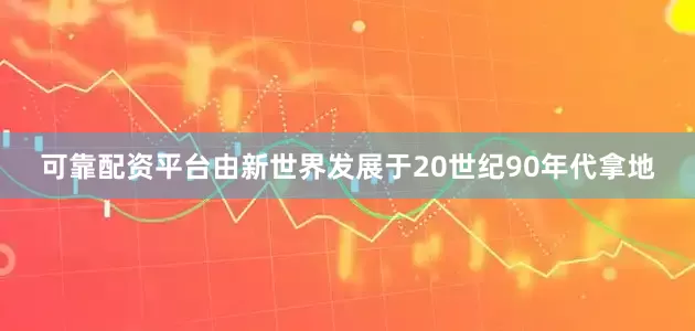 可靠配资平台由新世界发展于20世纪90年代拿地