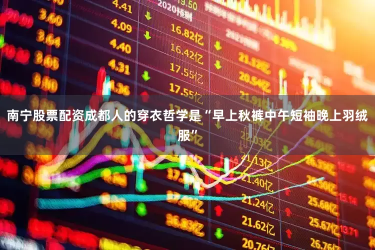 南宁股票配资成都人的穿衣哲学是“早上秋裤中午短袖晚上羽绒服”
