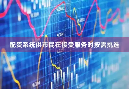 配资系统供市民在接受服务时按需挑选