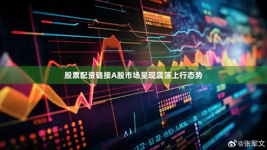 股票配资链接A股市场呈现震荡上行态势