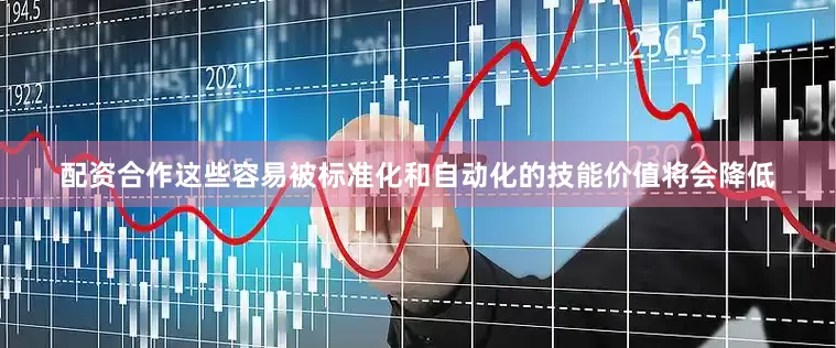 配资合作这些容易被标准化和自动化的技能价值将会降低
