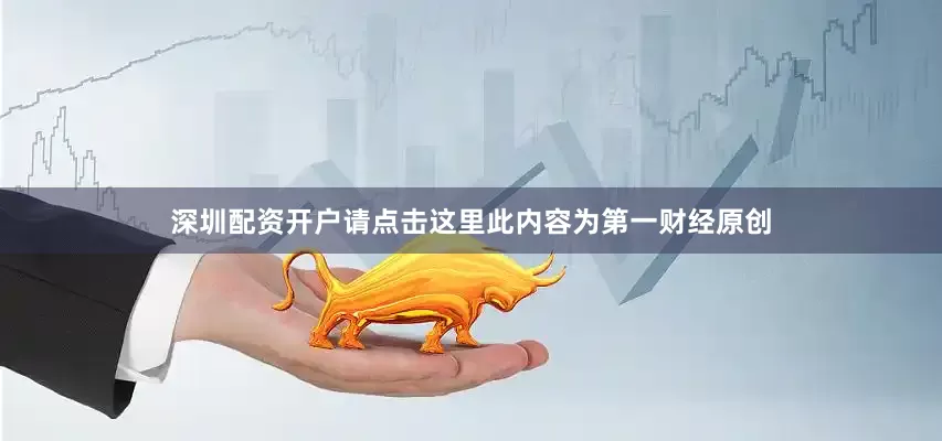 深圳配资开户请点击这里此内容为第一财经原创