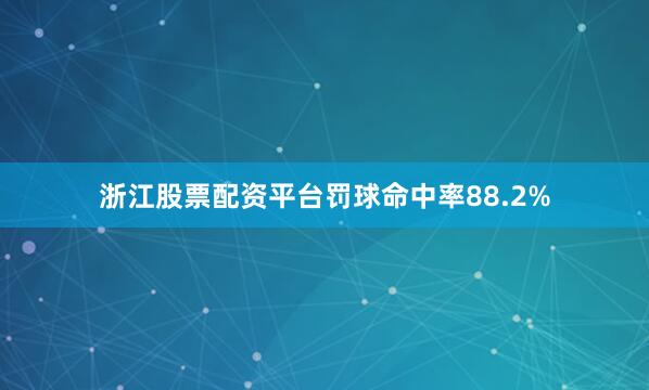 浙江股票配资平台罚球命中率88.2%