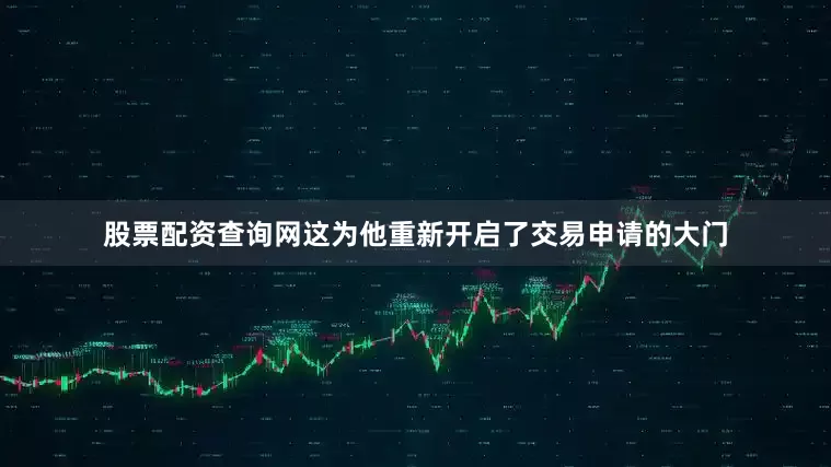 股票配资查询网这为他重新开启了交易申请的大门