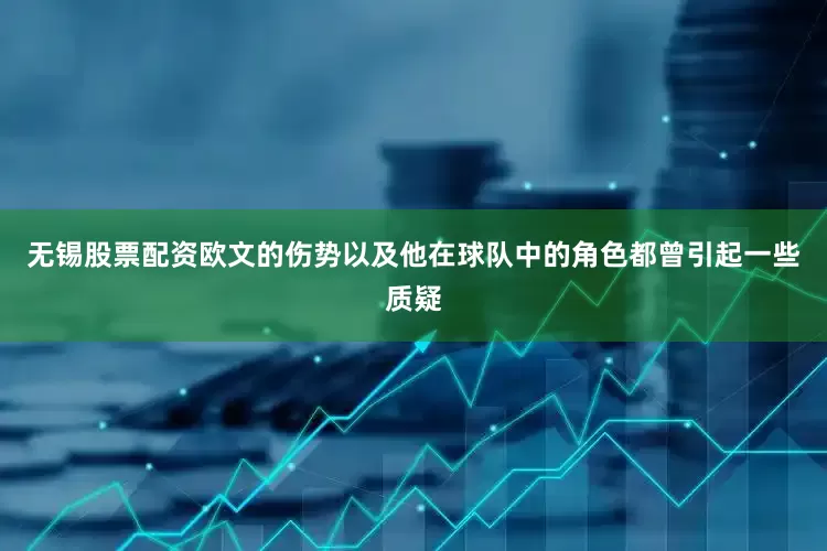 无锡股票配资欧文的伤势以及他在球队中的角色都曾引起一些质疑