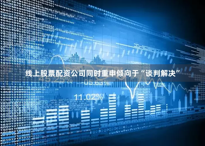 线上股票配资公司同时重申倾向于“谈判解决”