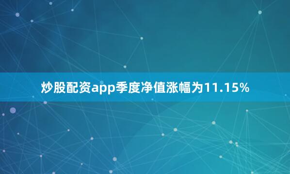 炒股配资app季度净值涨幅为11.15%