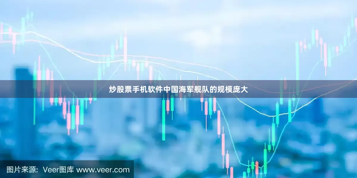 炒股票手机软件中国海军舰队的规模庞大