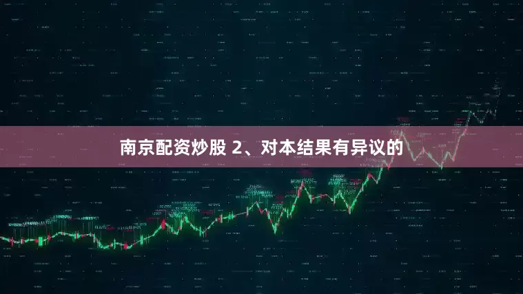 南京配资炒股 2、对本结果有异议的