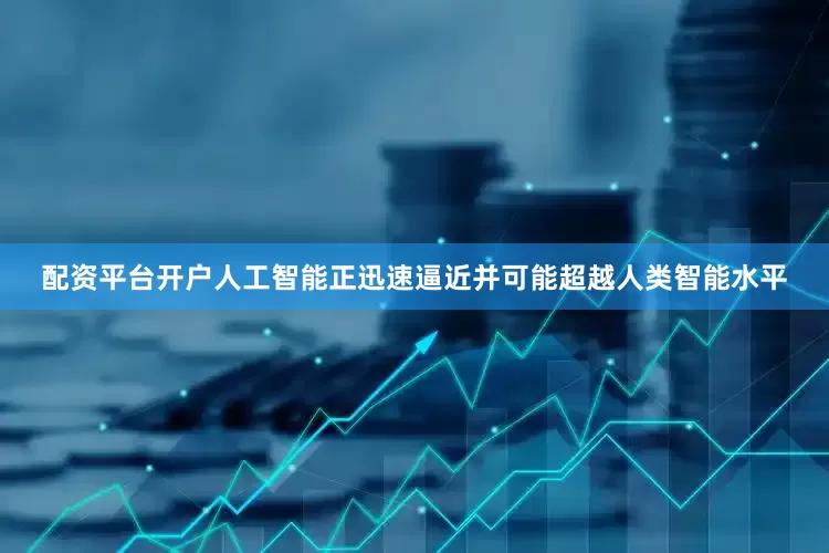 配资平台开户人工智能正迅速逼近并可能超越人类智能水平