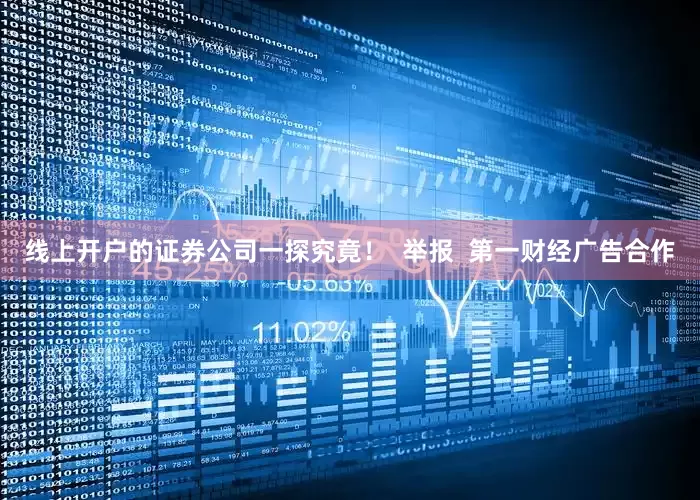 线上开户的证券公司一探究竟! 举报 第一财经广告合作