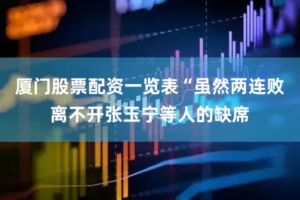 厦门股票配资一览表“虽然两连败离不开张玉宁等人的缺席