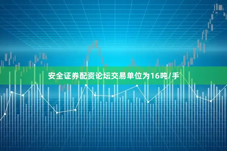 安全证券配资论坛交易单位为16吨/手