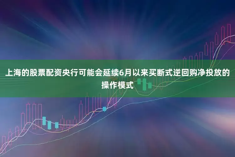 上海的股票配资央行可能会延续6月以来买断式逆回购净投放的操作模式