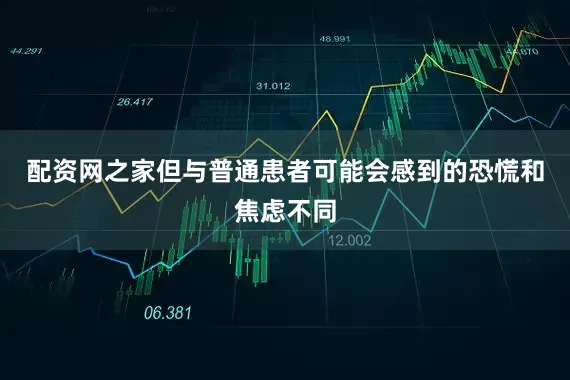 配资网之家但与普通患者可能会感到的恐慌和焦虑不同