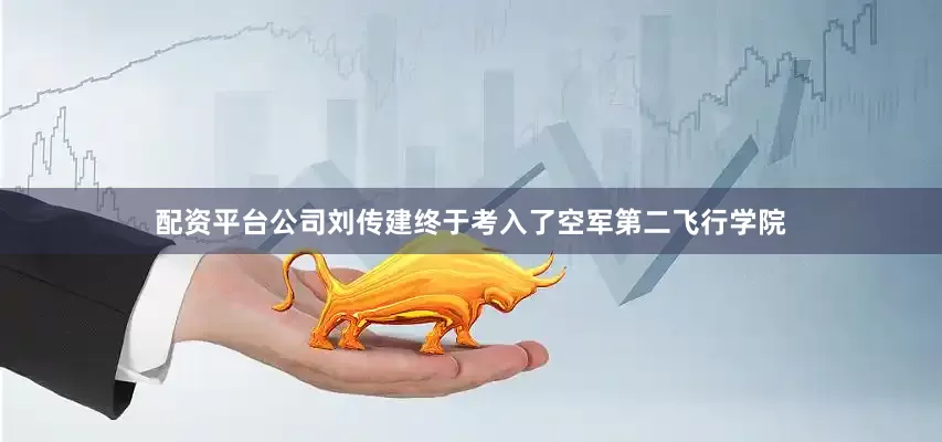配资平台公司刘传建终于考入了空军第二飞行学院