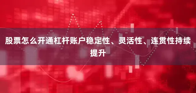 股票怎么开通杠杆账户稳定性、灵活性、连贯性持续提升