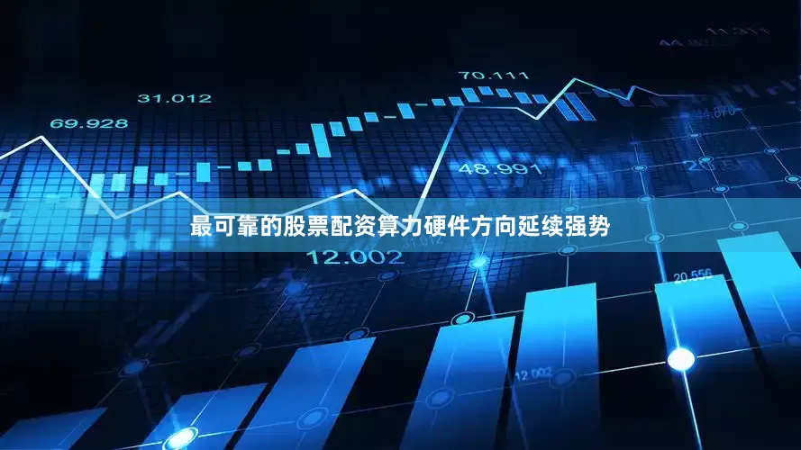 最可靠的股票配资算力硬件方向延续强势