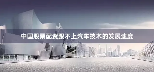 中国股票配资跟不上汽车技术的发展速度