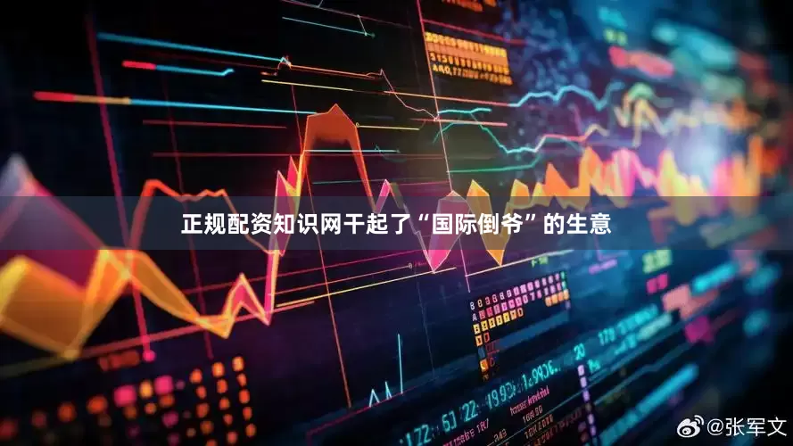 正规配资知识网干起了“国际倒爷”的生意