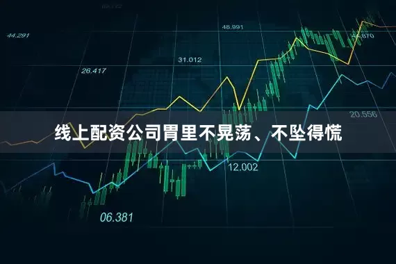 线上配资公司胃里不晃荡、不坠得慌