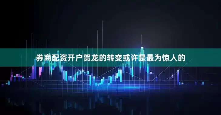 券商配资开户贺龙的转变或许是最为惊人的