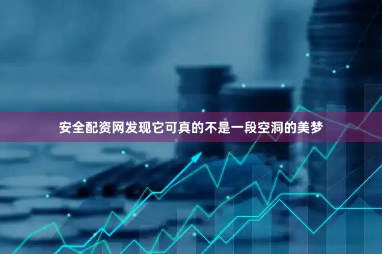 安全配资网发现它可真的不是一段空洞的美梦