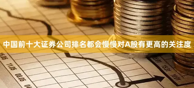 中国前十大证券公司排名都会慢慢对A股有更高的关注度