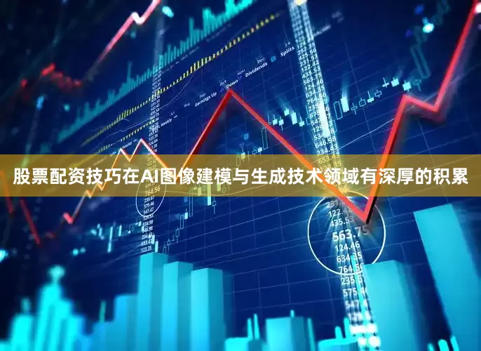 股票配资技巧在AI图像建模与生成技术领域有深厚的积累