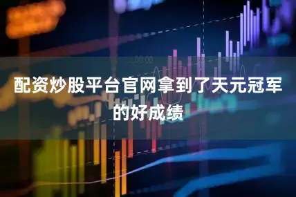 配资炒股平台官网拿到了天元冠军的好成绩