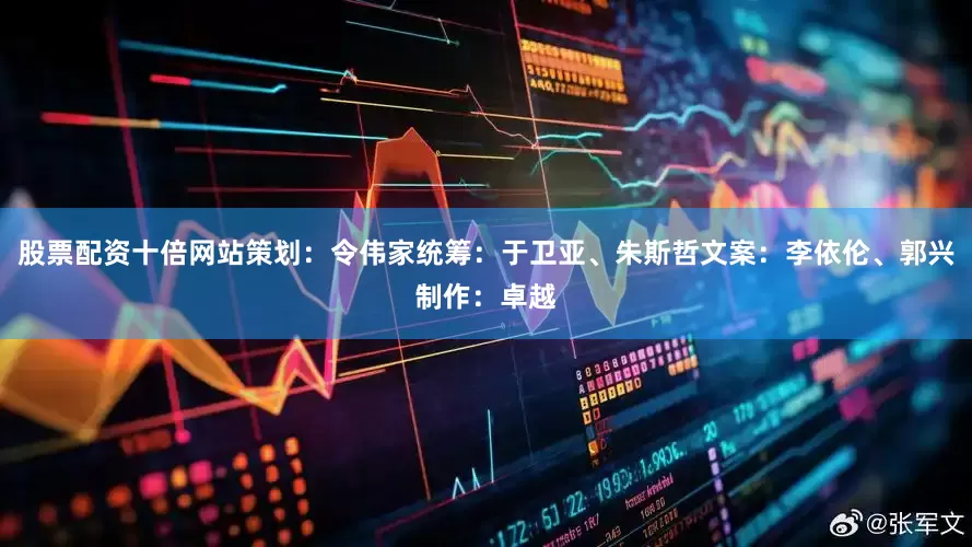 股票配资十倍网站策划：令伟家统筹：于卫亚、朱斯哲文案：李依伦、郭兴制作：卓越