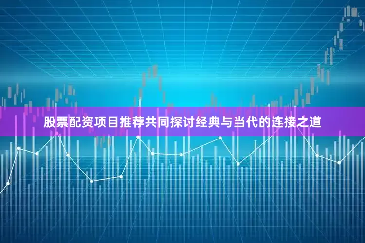 股票配资项目推荐共同探讨经典与当代的连接之道