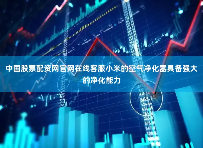 中国股票配资网官网在线客服小米的空气净化器具备强大的净化能力