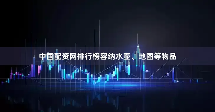 中国配资网排行榜容纳水壶、地图等物品