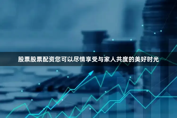 股票股票配资您可以尽情享受与家人共度的美好时光