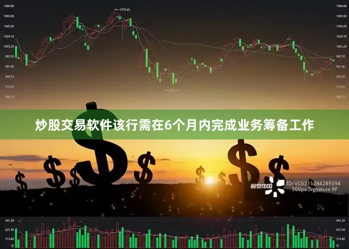 炒股交易软件该行需在6个月内完成业务筹备工作