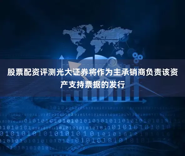 股票配资评测光大证券将作为主承销商负责该资产支持票据的发行