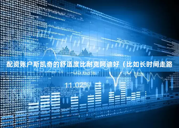 配资账户斯凯奇的舒适度比耐克阿迪好（比如长时间走路