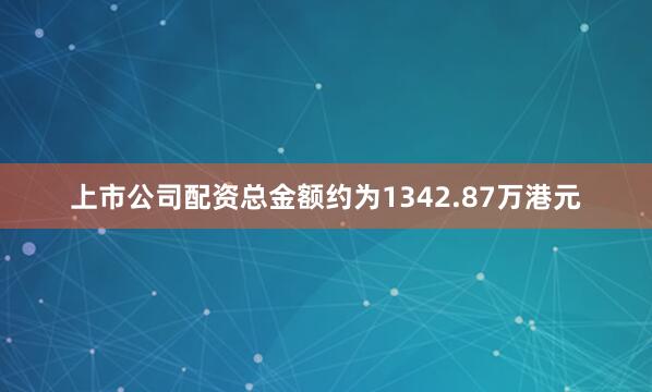 上市公司配资总金额约为1342.87万港元